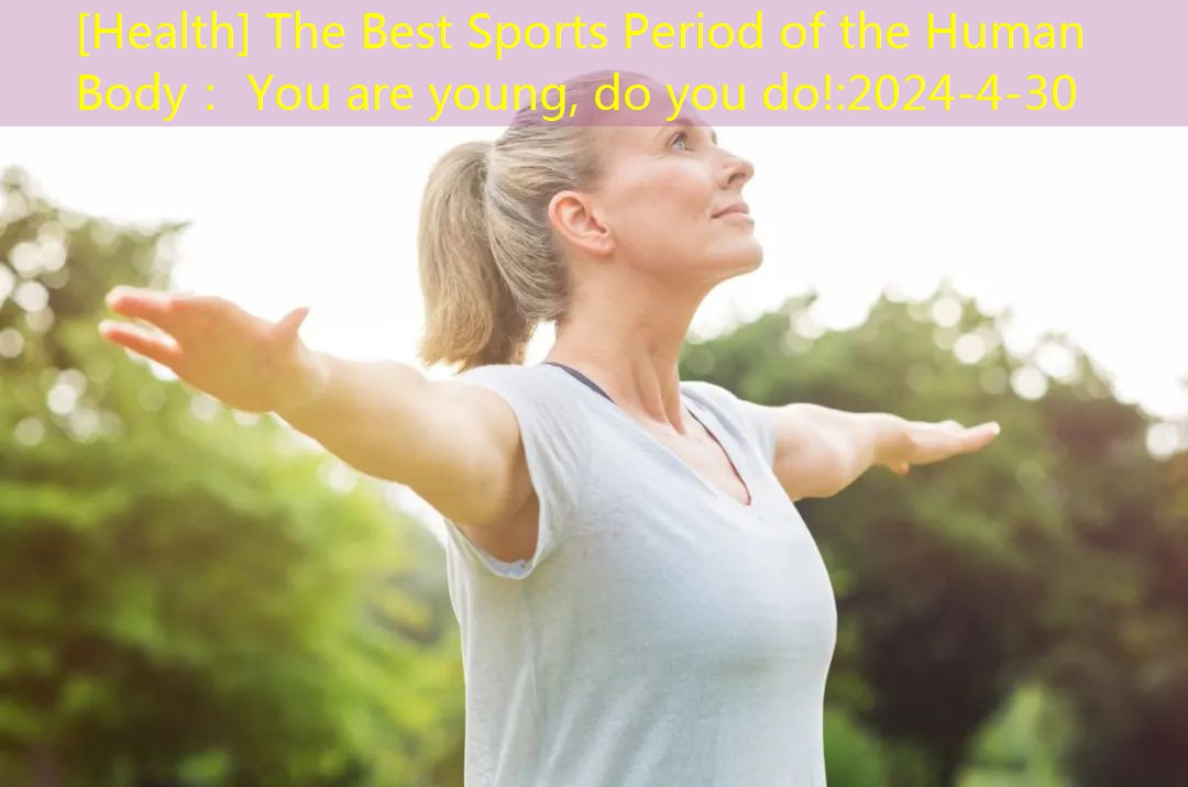 [Health] The Best Sports Period of the Human Body： You are young, do you do!