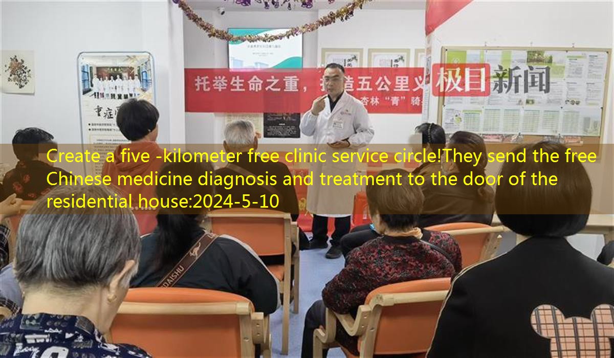 Create a five -kilometer free clinic service circle!They send the free Chinese medicine diagnosis and treatment to the door of the residential house